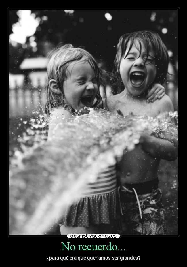 No recuerdo... - ¿para qué era que queríamos ser grandes?