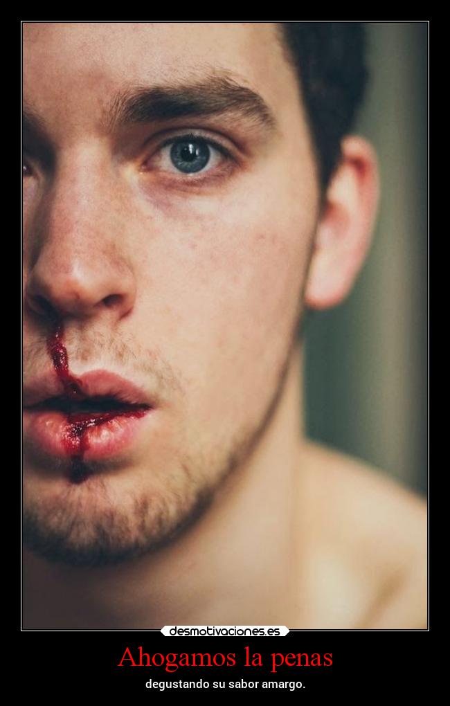 Ahogamos la penas - degustando su sabor amargo.