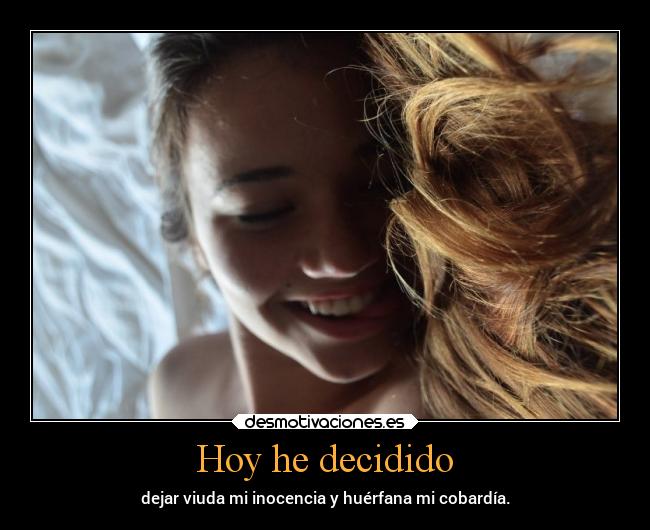Hoy he decidido - dejar viuda mi inocencia y huérfana mi cobardía.