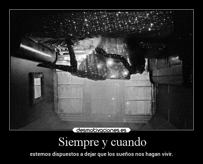 Siempre y cuando - estemos dispuestos a dejar que los sueños nos hagan vivir.