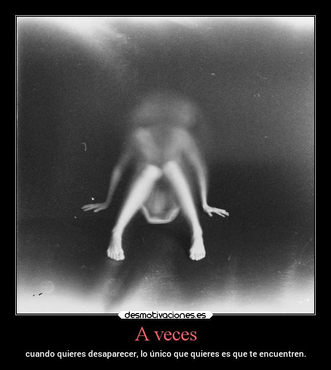 A veces - cuando quieres desaparecer, lo único que quieres es que te encuentren.