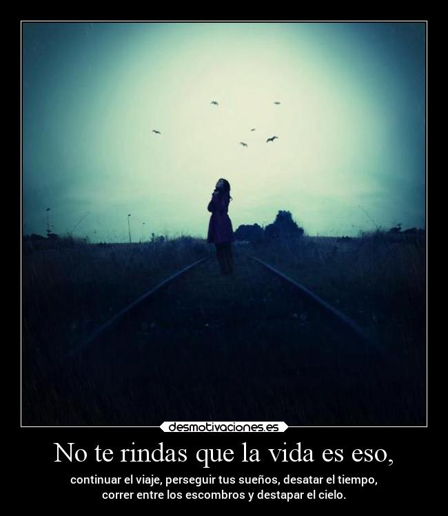 No te rindas que la vida es eso, -