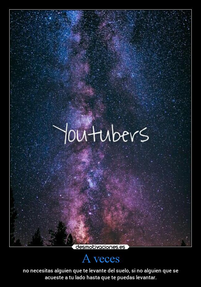 A veces - no necesitas alguien que te levante del suelo, si no alguien que se
acueste a tu lado hasta que te puedas levantar.