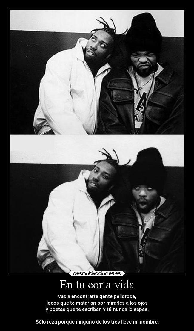En tu corta vida - vas a encontrarte gente peligrosa,
locos que te matarían por mirarles a los ojos
y poetas que te escriban y tú nunca lo sepas.

Sólo reza porque ninguno de los tres lleve mi nombre.