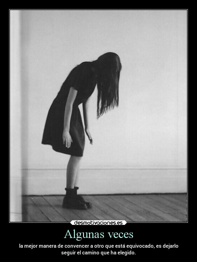 Algunas veces - la mejor manera de convencer a otro que está equivocado, es dejarlo
seguir el camino que ha elegido.