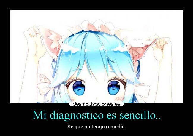 Mi diagnostico es sencillo.. - Se que no tengo remedio.
