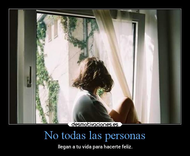 No todas las personas - llegan a tu vida para hacerte feliz.