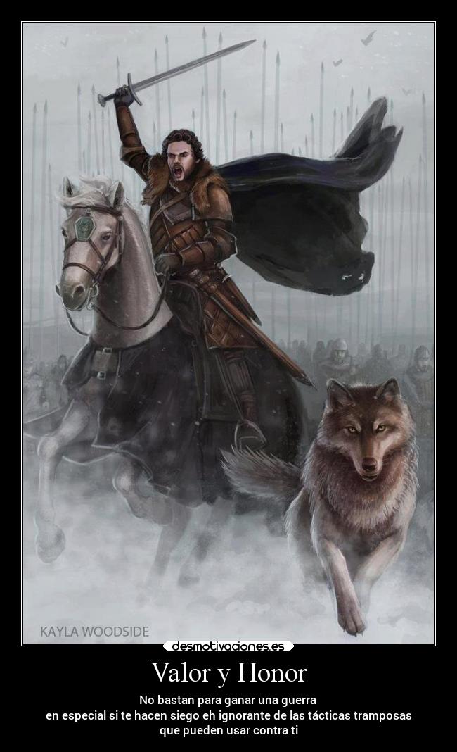 Valor y Honor - No bastan para ganar una guerra 
en especial si te hacen siego eh ignorante de las tácticas tramposas
que pueden usar contra ti