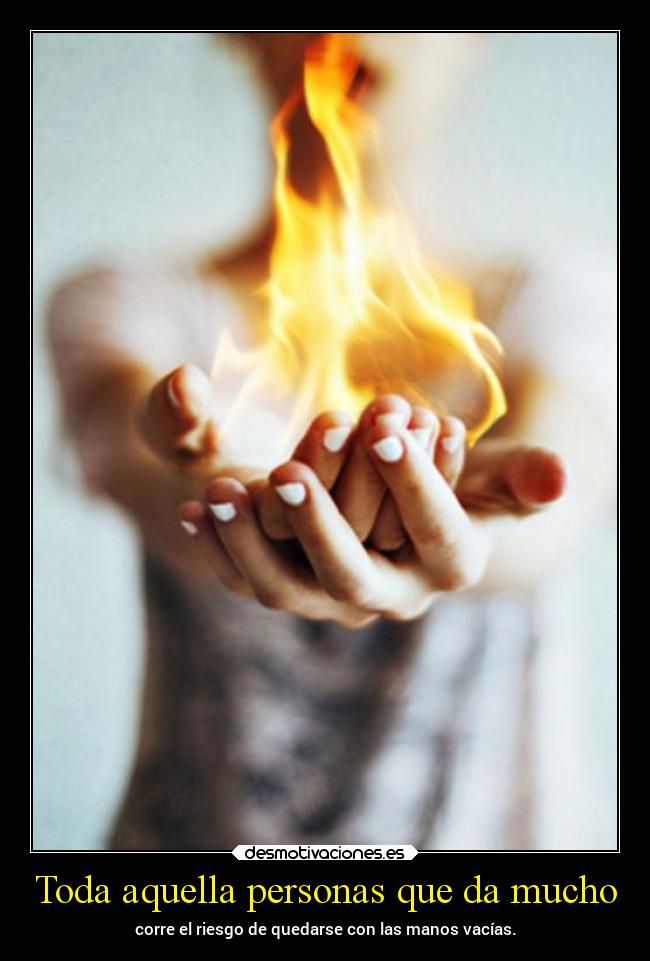 Toda aquella personas que da mucho -