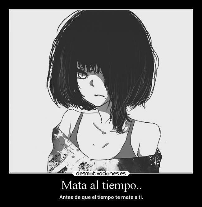 Mata al tiempo.. - Antes de que el tiempo te mate a ti.
