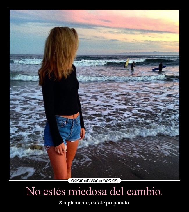No estés miedosa del cambio. -