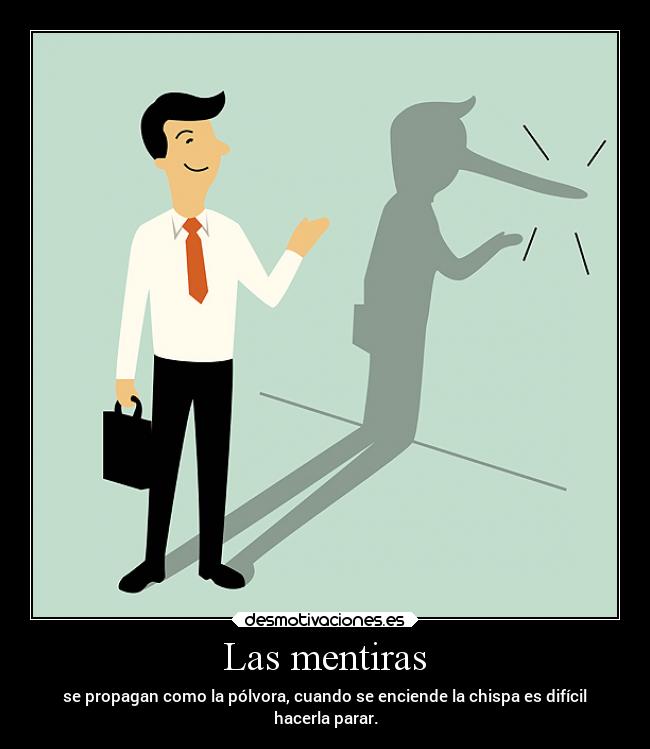 Las mentiras - se propagan como la pólvora, cuando se enciende la chispa es difícil
hacerla parar.