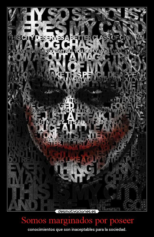 Somos marginados por poseer - conocimientos que son inaceptables para la sociedad.
