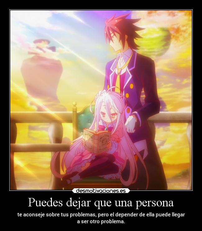 Puedes dejar que una persona - te aconseje sobre tus problemas, pero el depender de ella puede llegar
a ser otro problema.