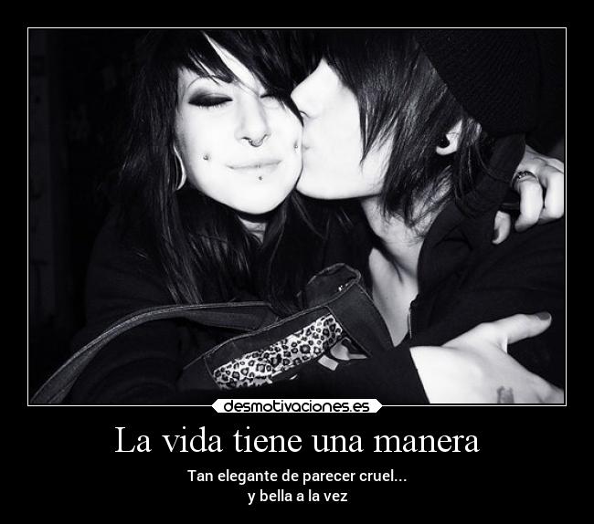 La vida tiene una manera - Tan elegante de parecer cruel...
y bella a la vez
