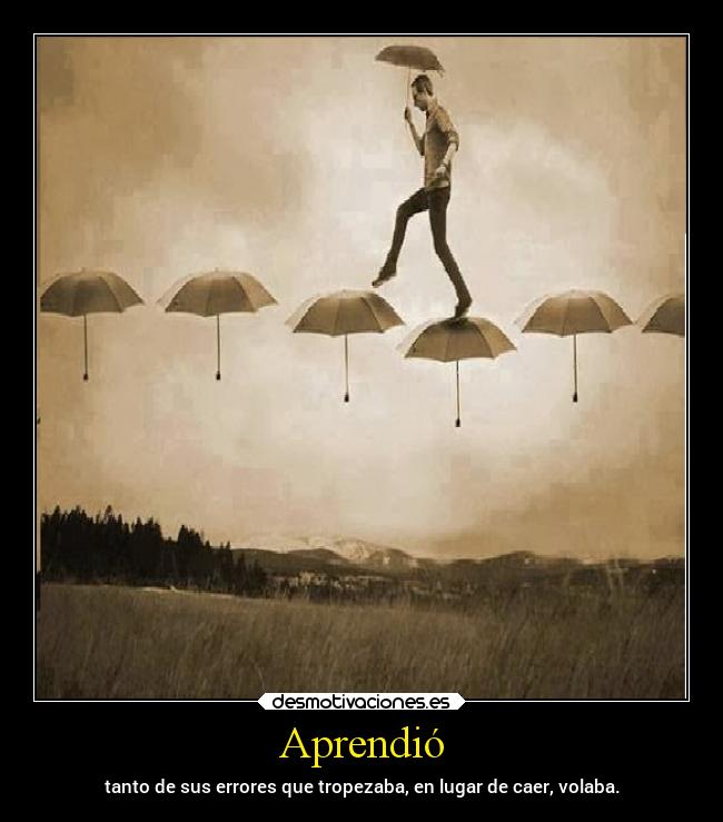 Aprendió - tanto de sus errores que tropezaba, en lugar de caer, volaba.