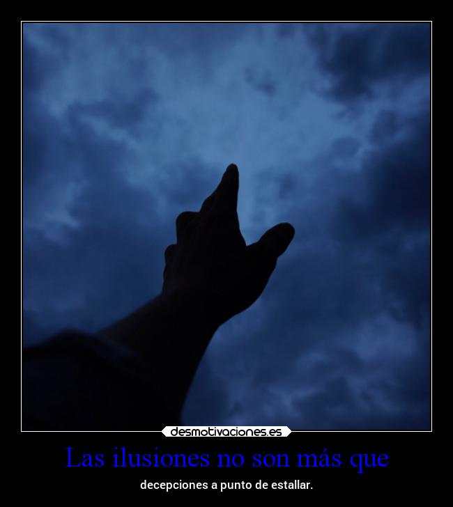 Las ilusiones no son más que - decepciones a punto de estallar.