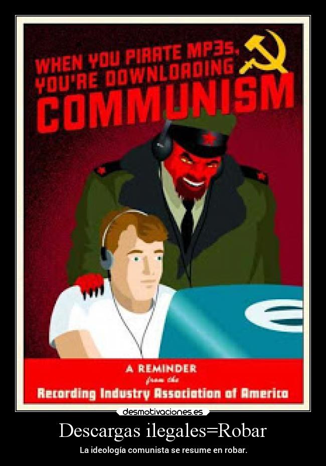Descargas ilegales=Robar - La ideología comunista se resume en robar.