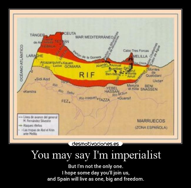 You may say Im imperialist - But Im not the only one.
I hope some day youll join us,
and Spain will live as one, big and freedom.