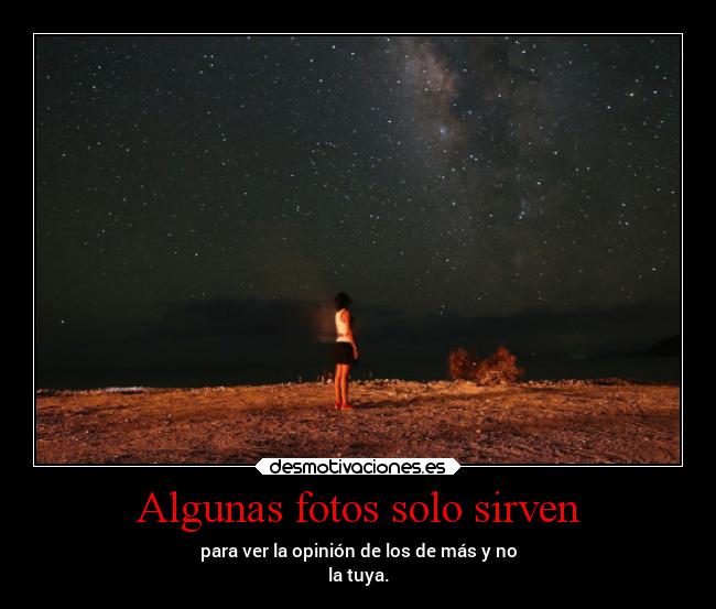 Algunas fotos solo sirven - para ver la opinión de los de más y no
la tuya.