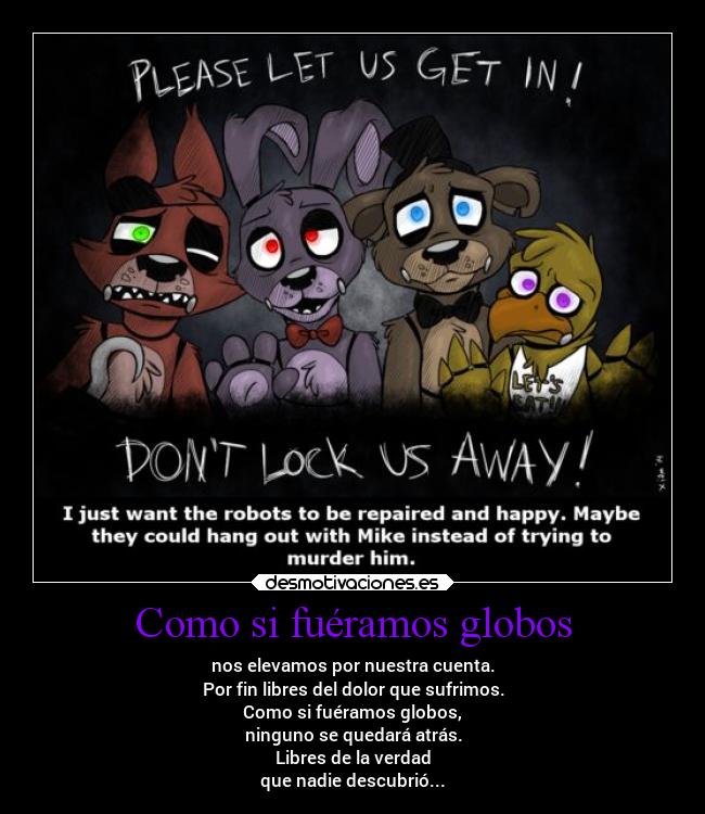 Como si fuéramos globos - nos elevamos por nuestra cuenta.
Por fin libres del dolor que sufrimos.
Como si fuéramos globos,
ninguno se quedará atrás.
Libres de la verdad
que nadie descubrió...