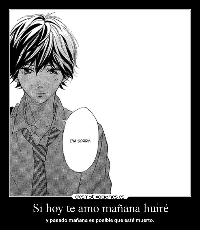 Si hoy te amo mañana huiré - y pasado mañana es posible que esté muerto.