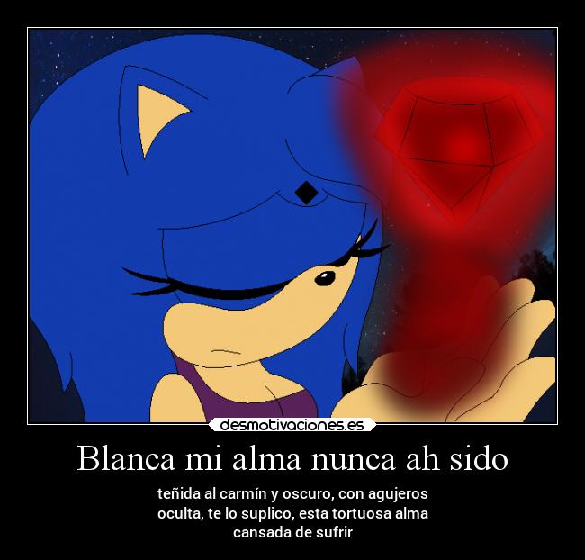 Blanca mi alma nunca ah sido - teñida al carmín y oscuro, con agujeros
oculta, te lo suplico, esta tortuosa alma
cansada de sufrir