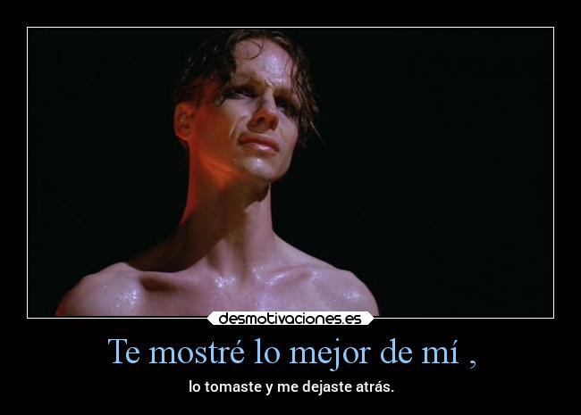 Te mostré lo mejor de mí , - lo tomaste y me dejaste atrás.