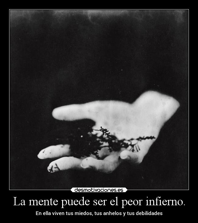 La mente puede ser el peor infierno. -