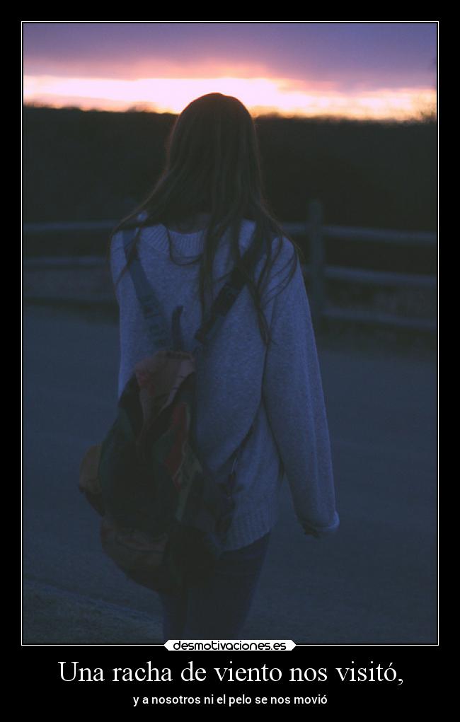 Una racha de viento nos visitó, - y a nosotros ni el pelo se nos movió