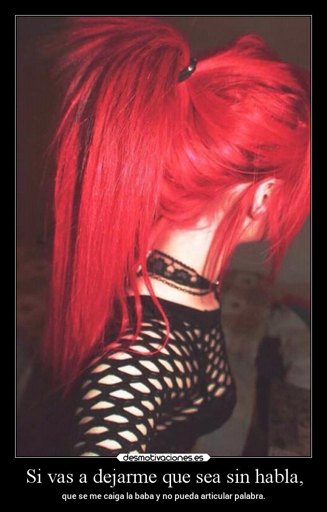 Si vas a dejarme que sea sin habla, -