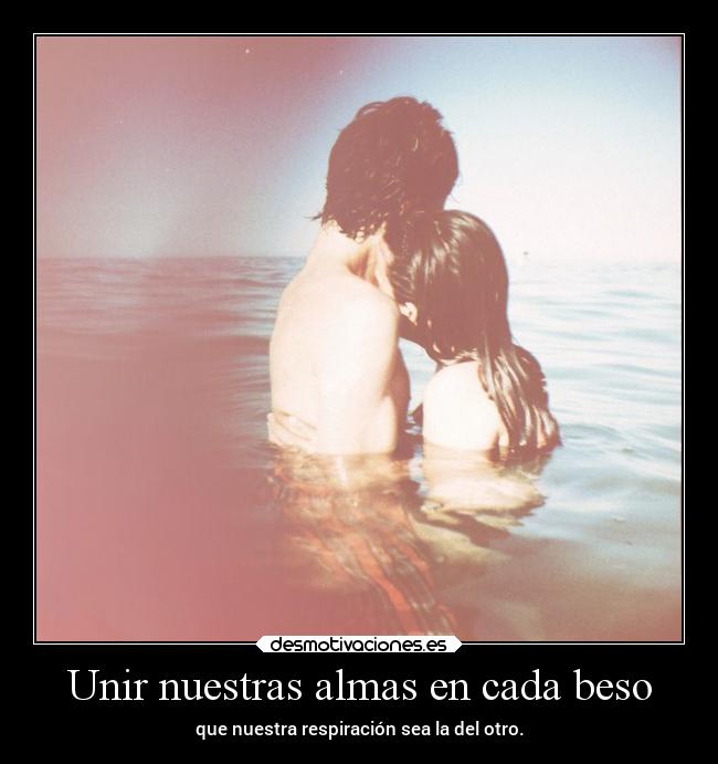 Unir nuestras almas en cada beso -