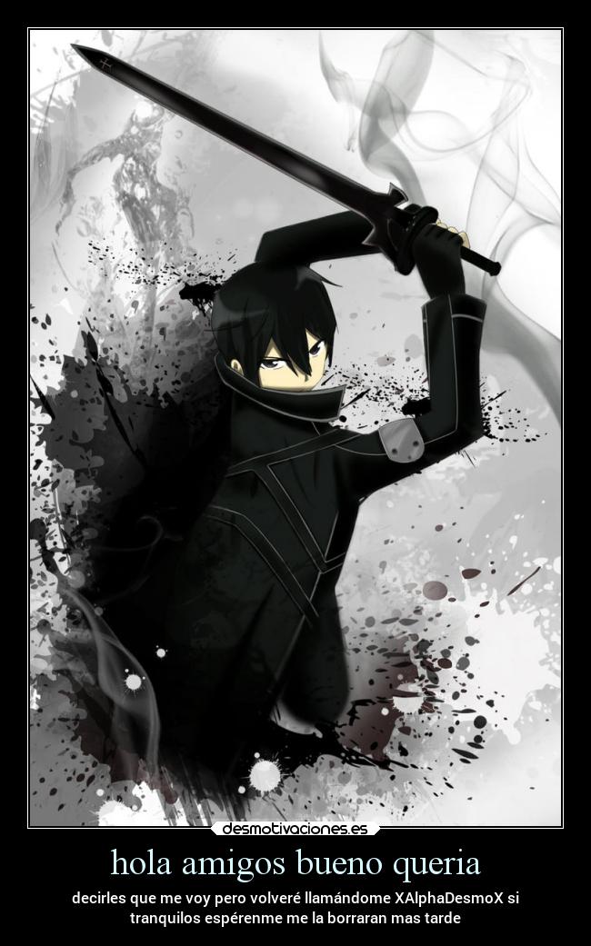 hola amigos bueno queria - decirles que me voy pero volveré llamándome XAlphaDesmoX si
tranquilos espérenme me la borraran mas tarde
