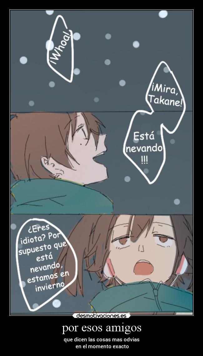 por esos amigos - que dicen las cosas mas odvias
en el momento exacto