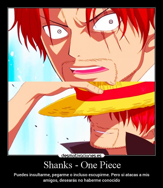 Shanks - One Piece - Puedes insultarme, pegarme o incluso escupirme. Pero si atacas a mis
amigos, desearás no haberme conocido