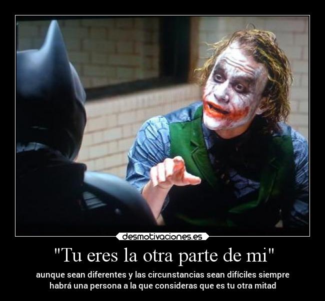 Tu eres la otra parte de mi - aunque sean diferentes y las circunstancias sean difíciles siempre
habrá una persona a la que consideras que es tu otra mitad