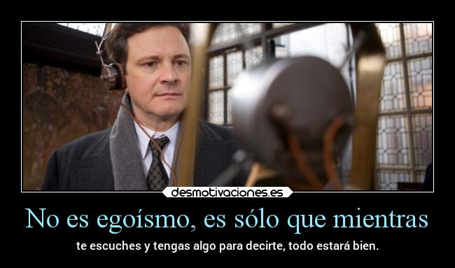 No es egoísmo, es sólo que mientras - te escuches y tengas algo para decirte, todo estará bien.