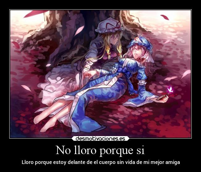 No lloro porque si - Lloro porque estoy delante de el cuerpo sin vida de mi mejor amiga