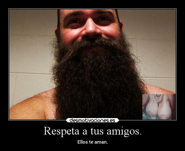 Respeta a tus amigos. - Ellos te aman.