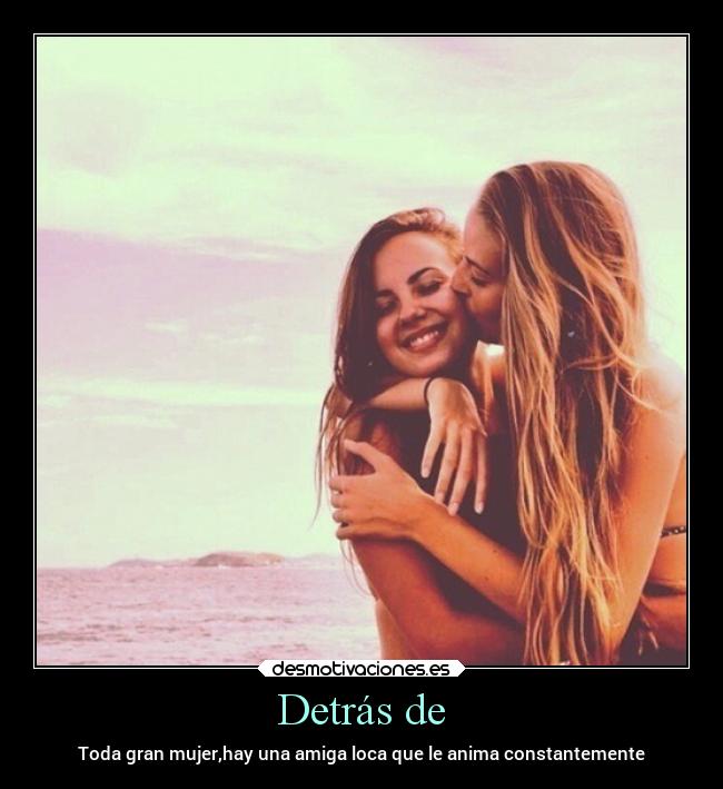 Detrás de - Toda gran mujer,hay una amiga loca que le anima constantemente