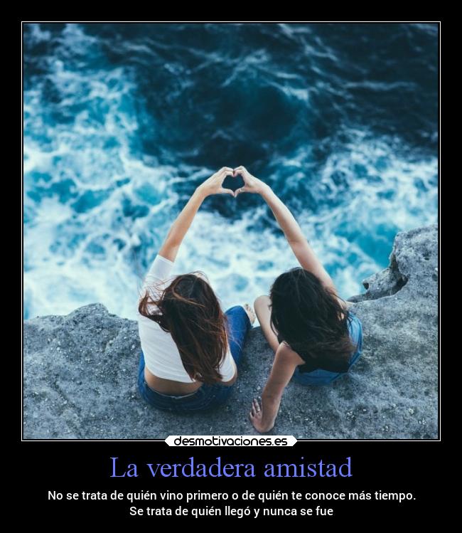 La verdadera amistad - No se trata de quién vino primero o de quién te conoce más tiempo.
Se trata de quién llegó y nunca se fue