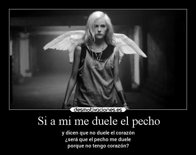 Si a mi me duele el pecho - y dicen que no duele el corazón
¿será que el pecho me duele
porque no tengo corazón?