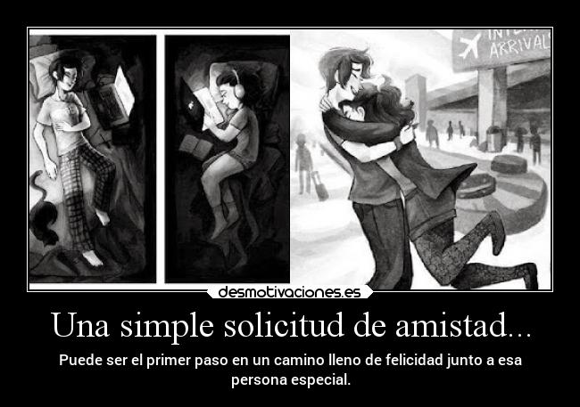 Una simple solicitud de amistad... - Puede ser el primer paso en un camino lleno de felicidad junto a esa
persona especial.