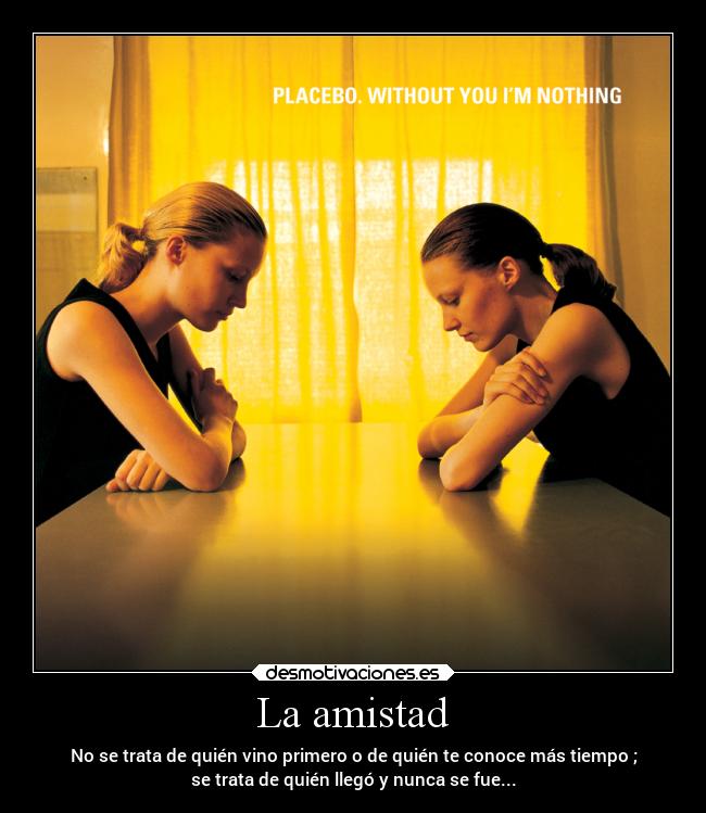 La amistad - No se trata de quién vino primero o de quién te conoce más tiempo ;
se trata de quién llegó y nunca se fue...