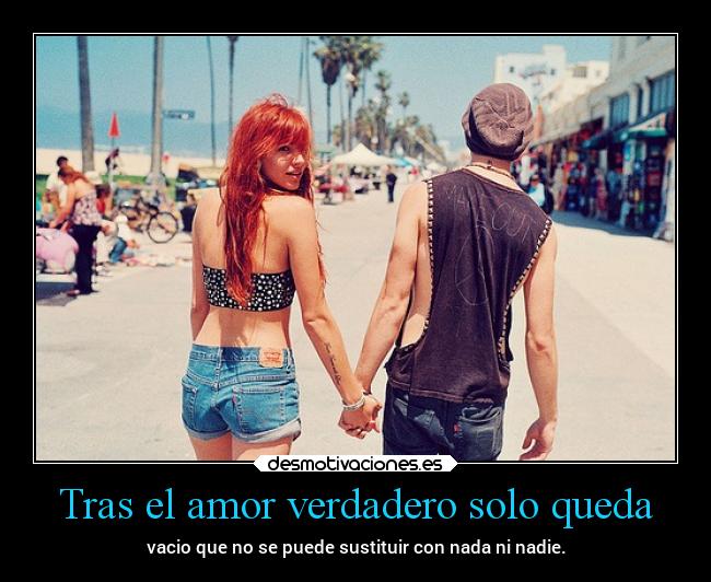 Tras el amor verdadero solo queda - vacio que no se puede sustituir con nada ni nadie.