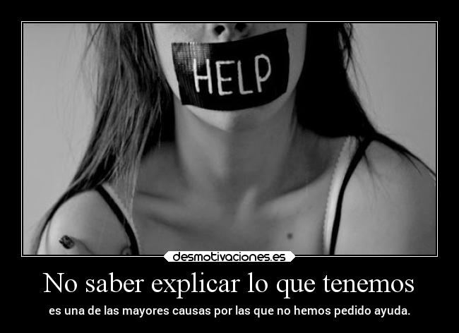 No saber explicar lo que tenemos - es una de las mayores causas por las que no hemos pedido ayuda.