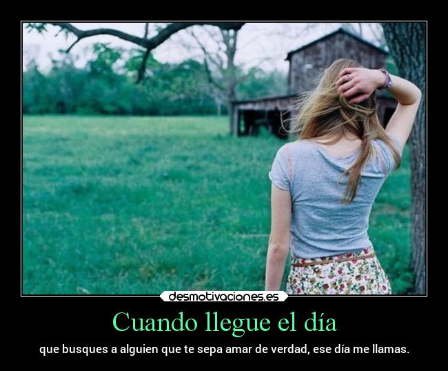 Cuando llegue el día - que busques a alguien que te sepa amar de verdad, ese día me llamas.