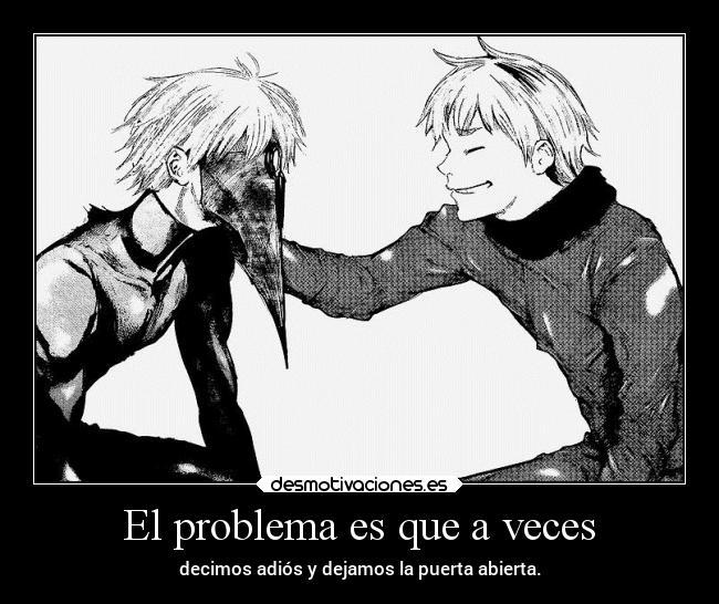 El problema es que a veces - decimos adiós y dejamos la puerta abierta.