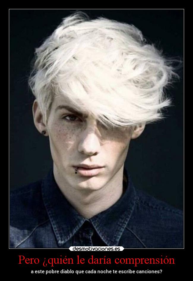 Pero ¿quién le daría comprensión - a este pobre diablo que cada noche te escribe canciones?