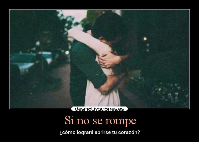Si no se rompe - ¿cómo logrará abrirse tu corazón?